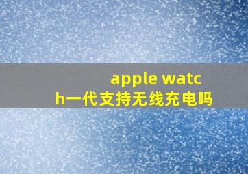 apple watch一代支持无线充电吗